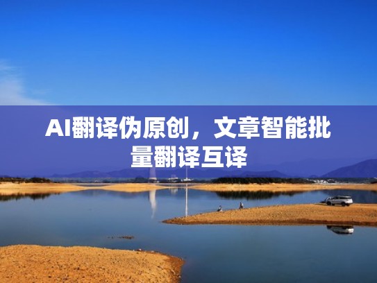 AI翻译伪原创，文章智能批量翻译互译