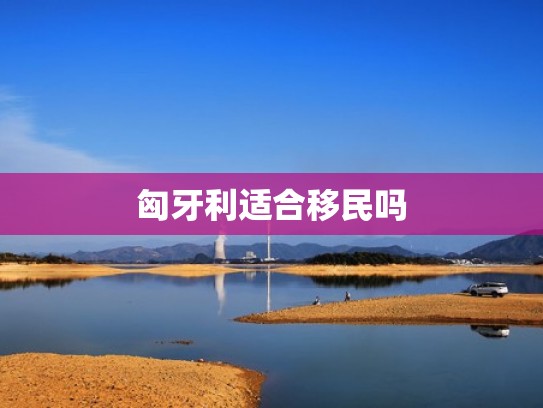 匈牙利适合移民吗