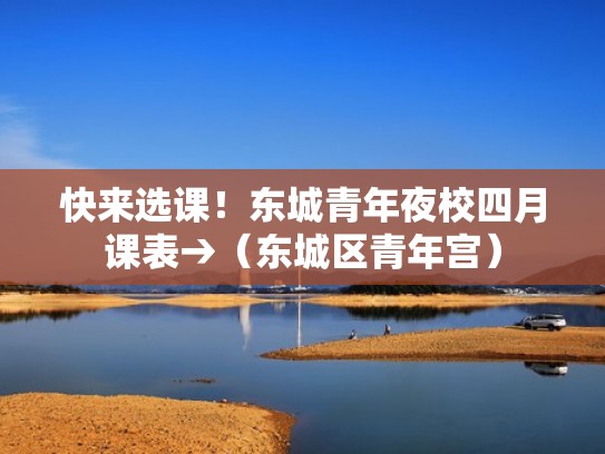 快来选课！东城青年夜校四月课表→（东城区青年宫）