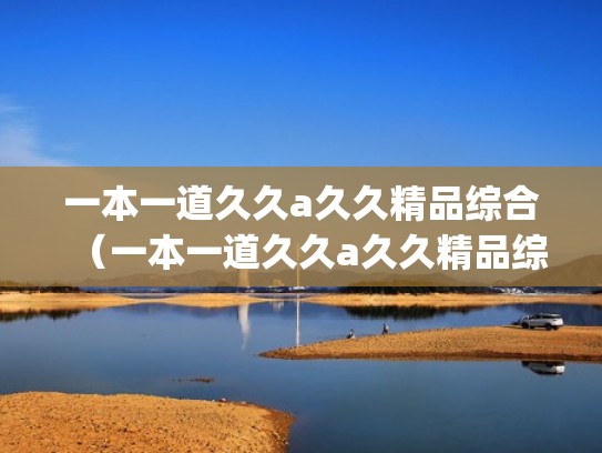 一本一道久久a久久精品综合（一本一道久久a久久精品综合_日韩精）