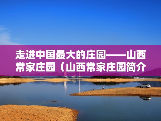 走进中国最大的庄园——山西常家庄园（山西常家庄园简介景物）