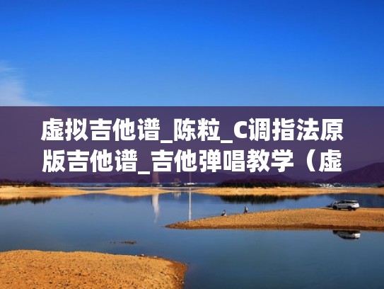 虚拟吉他谱_陈粒_C调指法原版吉他谱_吉他弹唱教学（虚拟吉他伴奏谱）