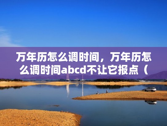 万年历怎么调时间，万年历怎么调时间abcd不让它报点（万年历怎么调时间日期）