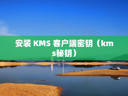 安装 KMS 客户端密钥（kms秘钥）