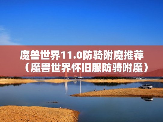 魔兽世界11.0防骑附魔推荐（魔兽世界怀旧服防骑附魔）