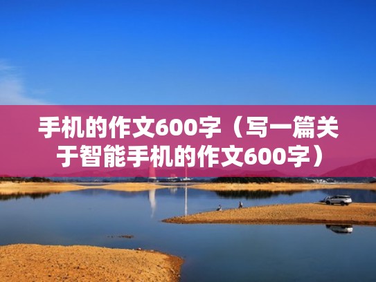 手机的作文600字（写一篇关于智能手机的作文600字）