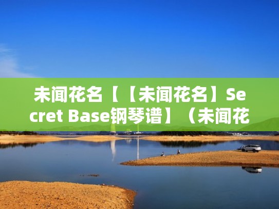 未闻花名【【未闻花名】Secret Base钢琴谱】（未闻花名secret base钢琴简谱）