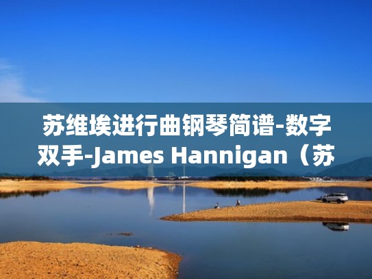 苏维埃进行曲钢琴简谱-数字双手-James Hannigan（苏维埃进行曲钢琴教学）