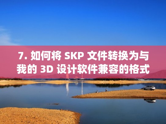7. 如何将 SKP 文件转换为与我的 3D 设计软件兼容的格式？（skp文件转stl）