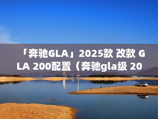 「奔驰GLA」2025款 改款 GLA 200配置（奔驰gla级 2015款 gla 200 动感型）