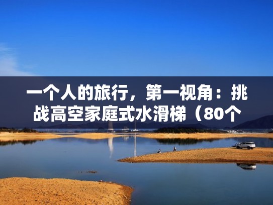 一个人的旅行，第一视角：挑战高空家庭式水滑梯（80个水上滑梯视频）