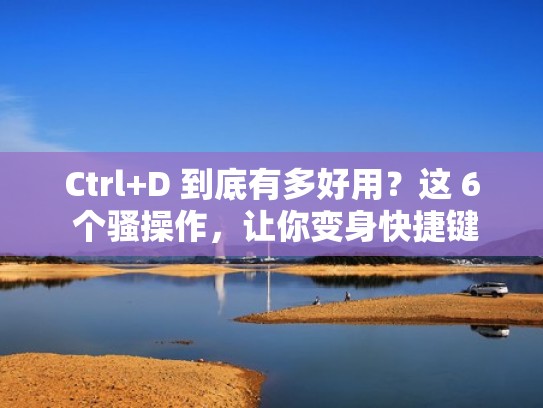Ctrl+D 到底有多好用？这 6 个骚操作，让你变身快捷键达人
