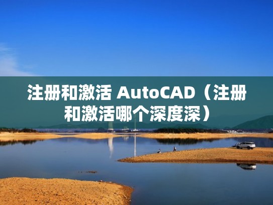 注册和激活 AutoCAD（注册和激活哪个深度深）