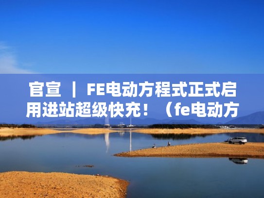 官宣 ｜ FE电动方程式正式启用进站超级快充！（fe电动方程式规则）
