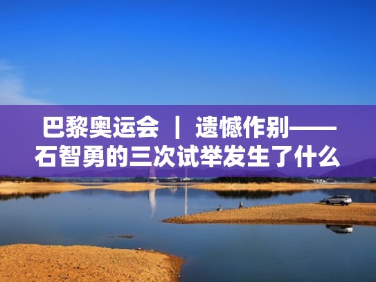 巴黎奥运会 ｜ 遗憾作别——石智勇的三次试举发生了什么？（2021奥运会石智勇视频）