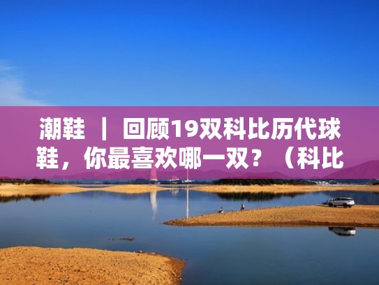 潮鞋 ｜ 回顾19双科比历代球鞋，你最喜欢哪一双？（科比历代球鞋排行）