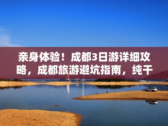 亲身体验！成都3日游详细攻略，成都旅游避坑指南，纯干货分享（成都3日游路线推荐）