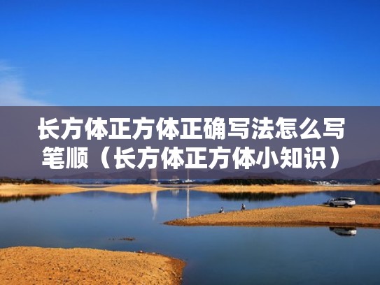 长方体正方体正确写法怎么写笔顺（长方体正方体小知识）