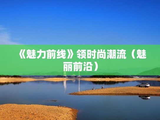 《魅力前线》领时尚潮流（魅丽前沿）