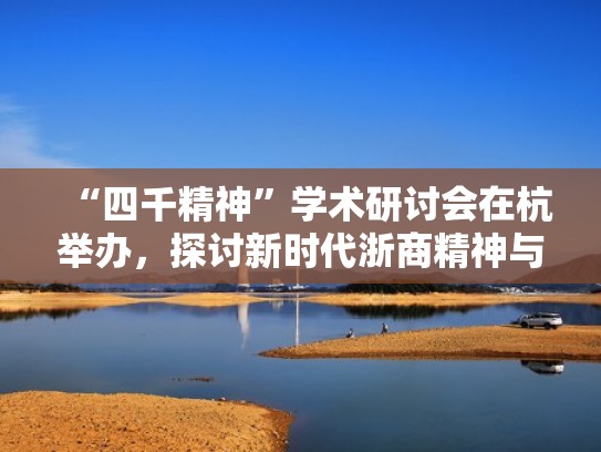 “四千精神”学术研讨会在杭举办，探讨新时代浙商精神与使命