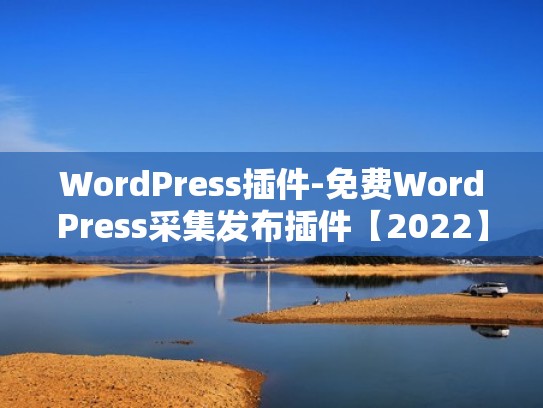 WordPress插件-免费WordPress采集发布插件【2022】