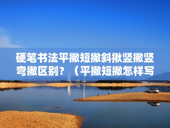 硬笔书法平撇短撇斜揪竖撇竖弯撇区别？（平撇短撇怎样写）