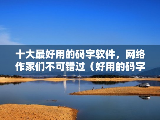 十大最好用的码字软件，网络作家们不可错过（好用的码字软件有哪些）