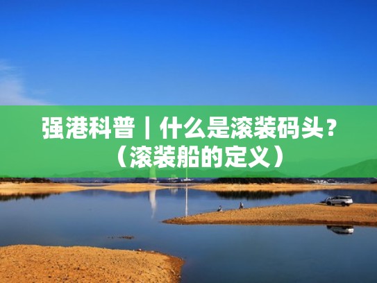 强港科普｜什么是滚装码头？（滚装船的定义）