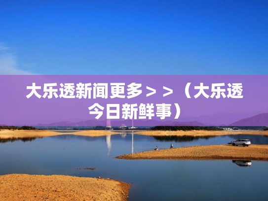 大乐透新闻更多＞＞（大乐透今日新鲜事）