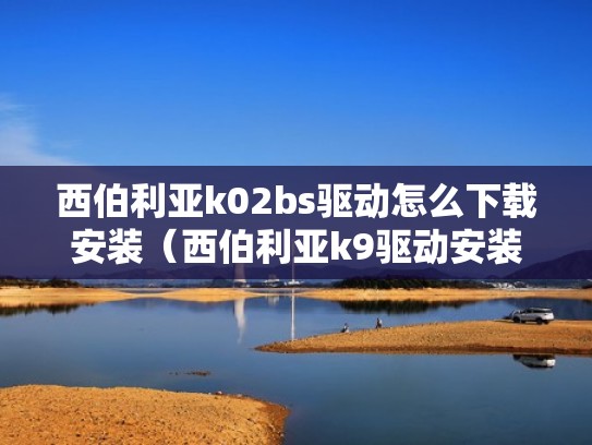 西伯利亚k02bs驱动怎么下载安装（西伯利亚k9驱动安装）