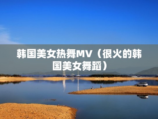 韩国美女热舞MV（很火的韩国美女舞蹈）