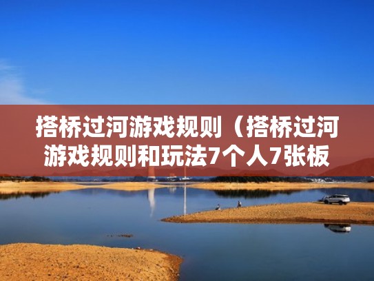搭桥过河游戏规则（搭桥过河游戏规则和玩法7个人7张板）