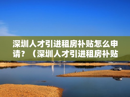 深圳人才引进租房补贴怎么申请？（深圳人才引进租房补贴政策）