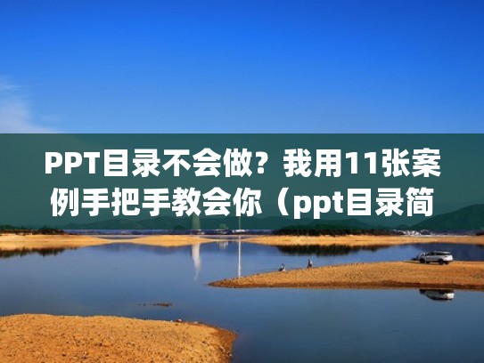 PPT目录不会做？我用11张案例手把手教会你（ppt目录简单）