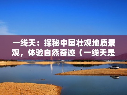 一线天：探秘中国壮观地质景观，体验自然奇迹（一线天是哪个地方）