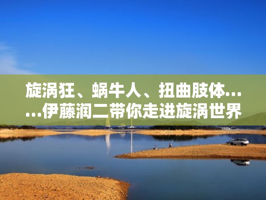 旋涡狂、蜗牛人、扭曲肢体……伊藤润二带你走进旋涡世界(漩涡伊藤润二解析) 旋涡狂、蜗牛人、扭曲肢体……伊藤润二带你走进旋涡世界(漩涡伊藤润二解析)