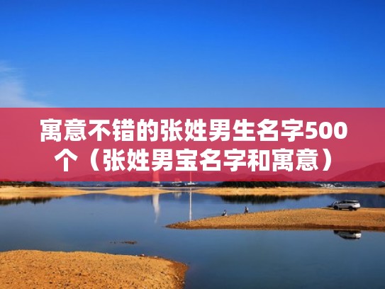 寓意不错的张姓男生名字500个（张姓男宝名字和寓意）