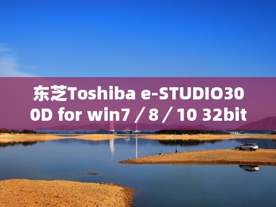 东芝Toshiba e-STUDIO300D for win7／8／10 32bit（东芝空调售后电话）