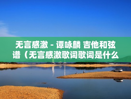 无言感激 - 谭咏麟 吉他和弦谱(无言感激歌词歌词是什么意思) 无言感激 - 谭咏麟 吉他和弦谱(无言感激歌词歌词是什么意思)