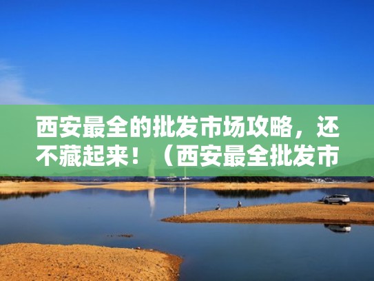 西安最全的批发市场攻略，还不藏起来！（西安最全批发市场地址）