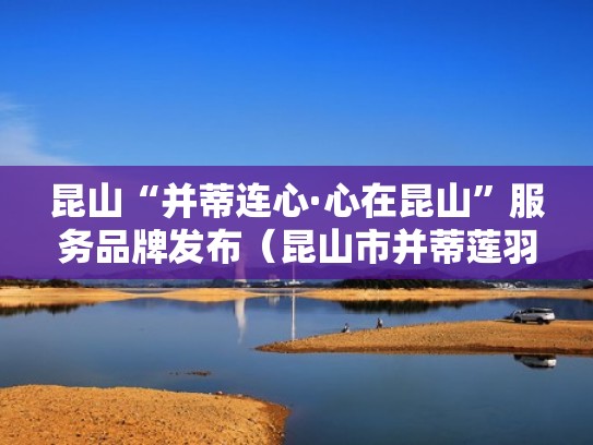 昆山“并蒂连心·心在昆山”服务品牌发布(昆山市并蒂莲羽绒服门市部) 昆山“并蒂连心·心在昆山”服务品牌发布(昆山市并蒂莲羽绒服门市部)