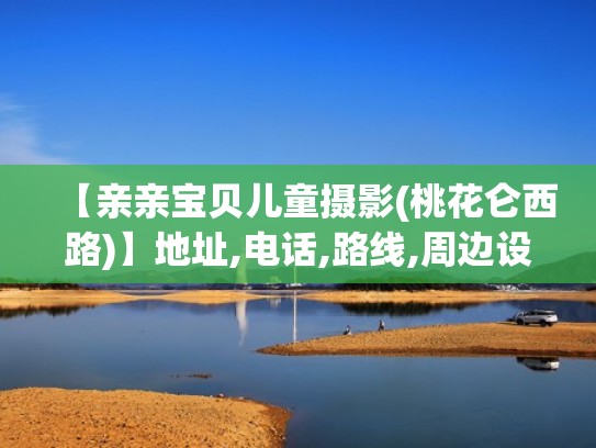 【亲亲宝贝儿童摄影(桃花仑西路)】地址,电话,路线,周边设施（亲亲宝贝儿童摄影电话多少）