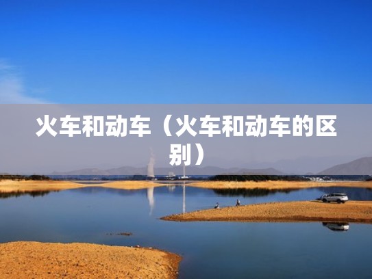 火车和动车（火车和动车的区别）