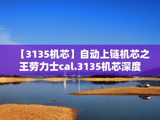 【3135机芯】自动上链机芯之王劳力士cal.3135机芯深度剖析（劳力士3135机芯是什么意思）