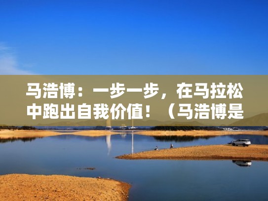 马浩博：一步一步，在马拉松中跑出自我价值！（马浩博是清华大学的吗）