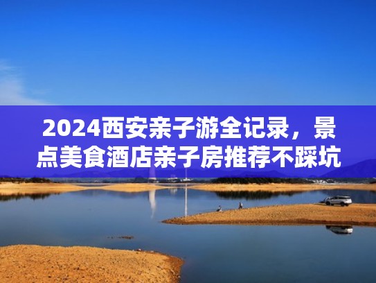 2024西安亲子游全记录，景点美食酒店亲子房推荐不踩坑（西安亲子游好去处）