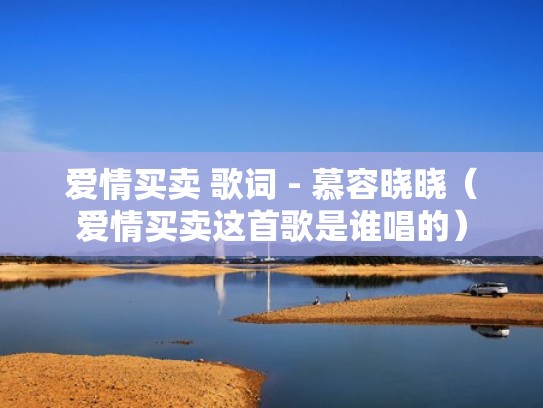 爱情买卖 歌词 - 慕容晓晓（爱情买卖这首歌是谁唱的）