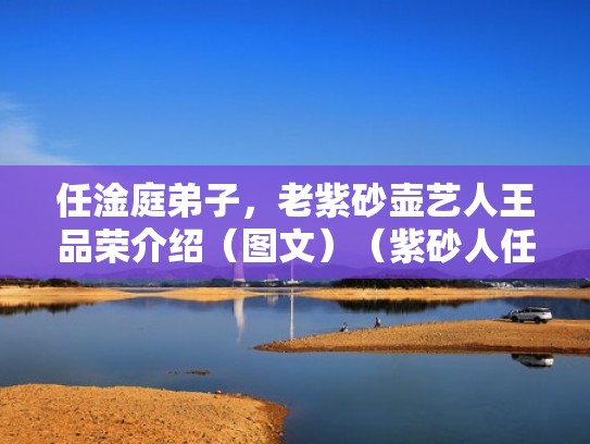 任淦庭弟子，老紫砂壶艺人王品荣介绍（图文）（紫砂人任淦庭简介）