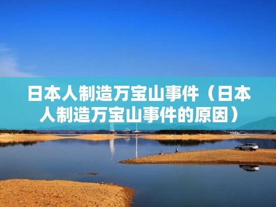 日本人制造万宝山事件（日本人制造万宝山事件的原因）