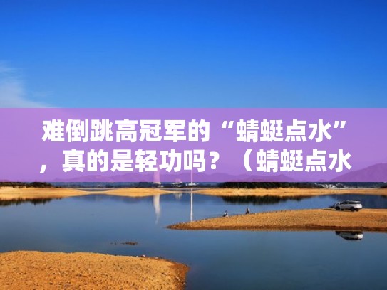 难倒跳高冠军的“蜻蜓点水”，真的是轻功吗？（蜻蜓点水锻炼）